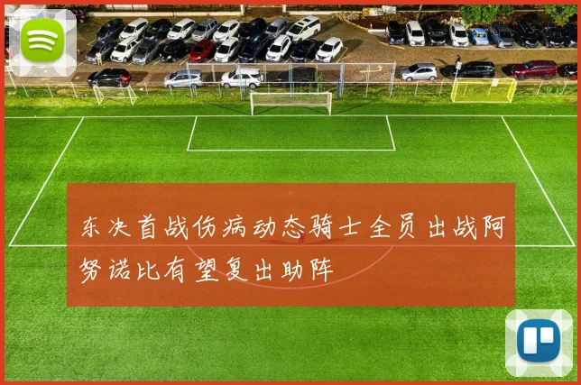 东决首战伤病动态骑士全员出战阿努诺比有望复出助阵