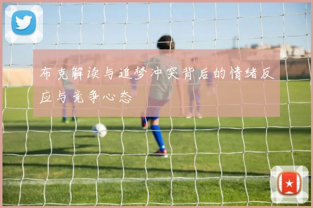 布克解读与追梦冲突背后的情绪反应与竞争心态