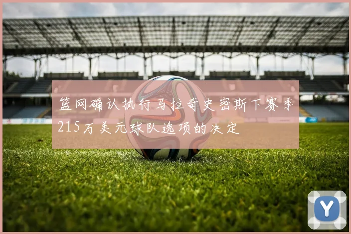 篮网确认执行马拉奇史密斯下赛季215万美元球队选项的决定