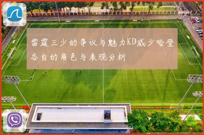 雷霆三少的争议与魅力KD威少哈登各自的角色与表现分析