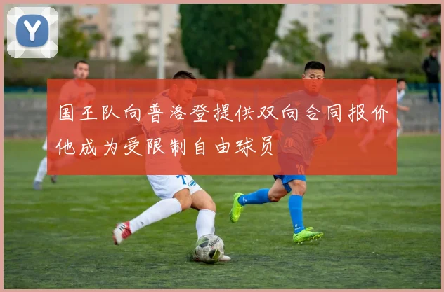 国王队向普洛登提供双向合同报价他成为受限制自由球员