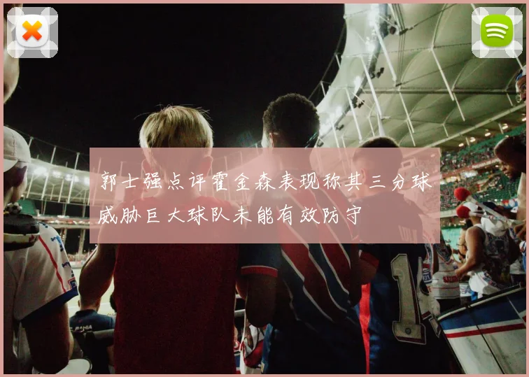 郭士强点评霍金森表现称其三分球威胁巨大球队未能有效防守
