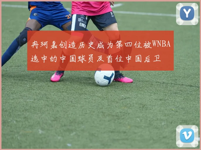 冉珂嘉创造历史成为第四位被WNBA选中的中国球员及首位中国后卫