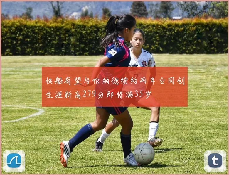 快船有望与伦纳德续约两年合同创生涯新高279分即将满35岁