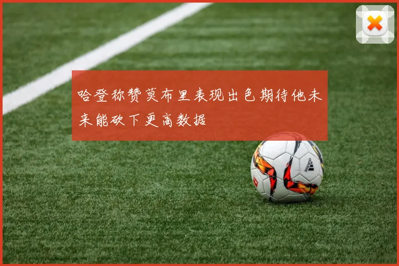 哈登称赞莫布里表现出色期待他未来能砍下更高数据